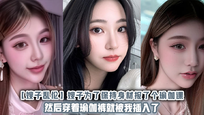 【嫂子乱伦】嫂子为了保持身材报了个瑜伽课，然后穿着瑜伽裤就被我插入了